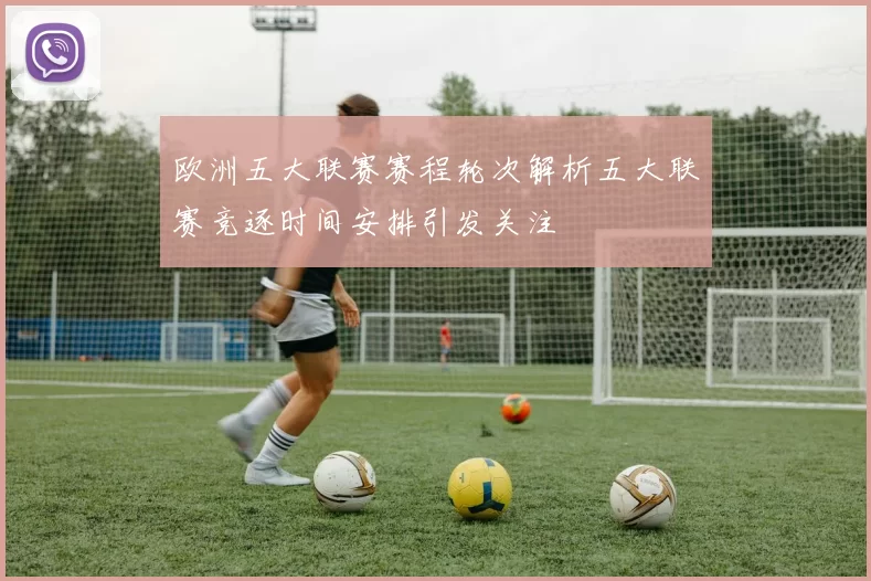 欧洲五大联赛赛程轮次解析五大联赛竞逐时间安排引发关注