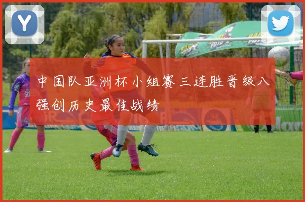 中国队亚洲杯小组赛三连胜晋级八强创历史最佳战绩