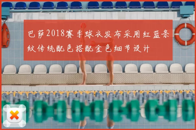 巴萨2018赛季球衣发布采用红蓝条纹传统配色搭配金色细节设计