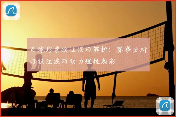 足球彩票投注技巧解析：赛事分析与投注技巧助力理性购彩