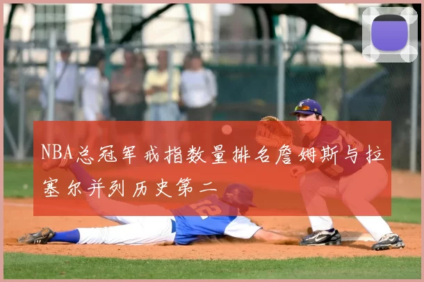 NBA总冠军戒指数量排名詹姆斯与拉塞尔并列历史第二