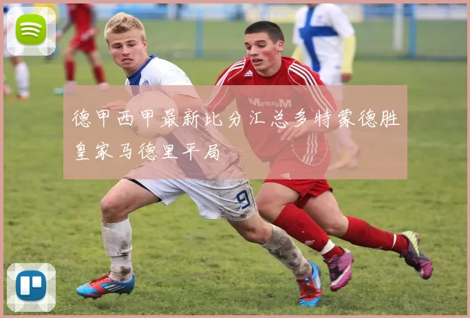 德甲西甲最新比分汇总多特蒙德胜皇家马德里平局