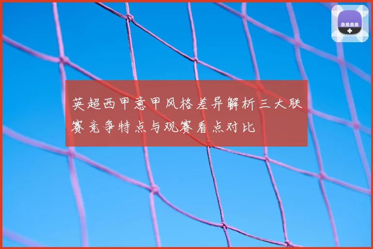 英超西甲意甲风格差异解析三大联赛竞争特点与观赛看点对比