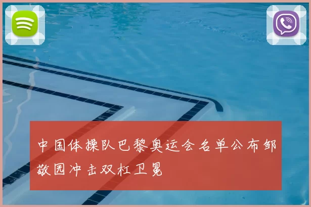 中国体操队巴黎奥运会名单公布邹敬园冲击双杠卫冕