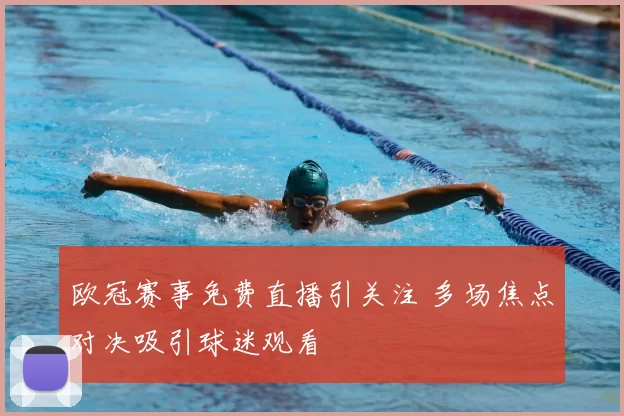 欧冠赛事免费直播引关注 多场焦点对决吸引球迷观看