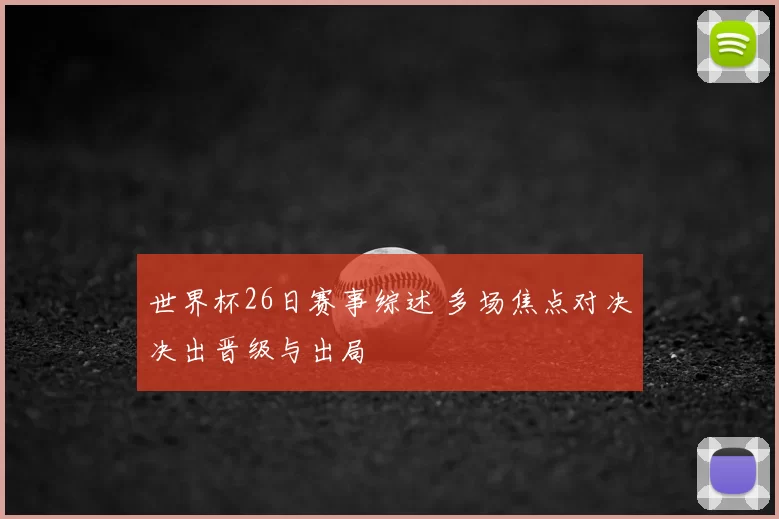 世界杯26日赛事综述 多场焦点对决决出晋级与出局