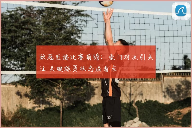 欧冠直播比赛前瞻：豪门对决引关注 关键球员状态成看点