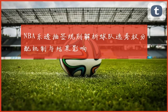 NBA乐透抽签规则解析球队选秀权分配机制与结果影响