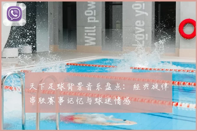 天下足球背景音乐盘点：经典旋律串联赛事记忆与球迷情感