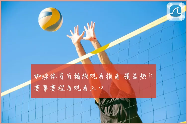 蜘蛛体育直播线观看指南 覆盖热门赛事赛程与观看入口