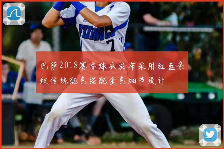 巴萨2018赛季球衣发布采用红蓝条纹传统配色搭配金色细节设计