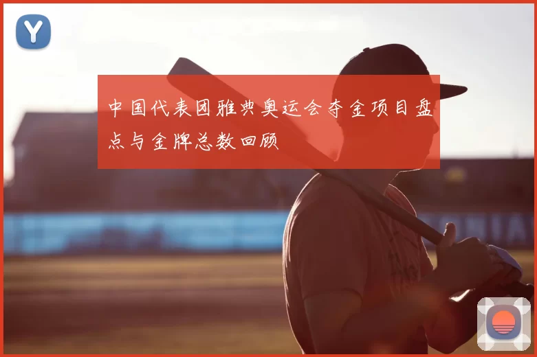 中国代表团雅典奥运会夺金项目盘点与金牌总数回顾