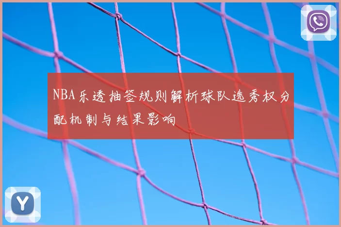 NBA乐透抽签规则解析球队选秀权分配机制与结果影响