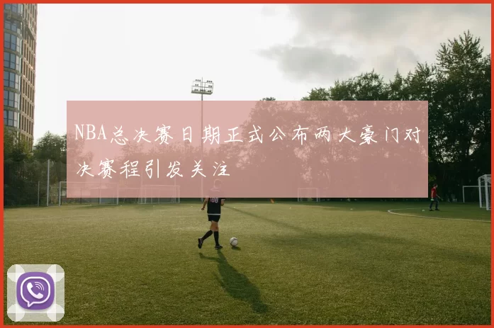 NBA总决赛日期正式公布两大豪门对决赛程引发关注