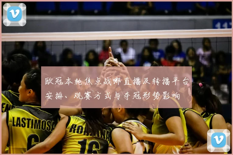 欧冠本轮焦点战哪直播及转播平台安排、观赛方式与夺冠形势影响
