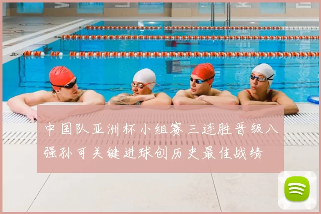 中国队亚洲杯小组赛三连胜晋级八强孙可关键进球创历史最佳战绩