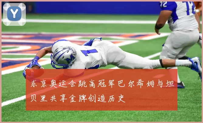 东京奥运会跳高冠军巴尔希姆与坦贝里共享金牌创造历史