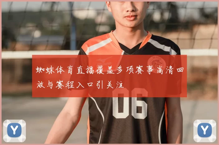 蜘蛛体育直播覆盖多项赛事高清回放与赛程入口引关注
