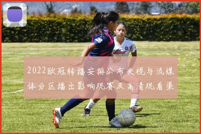 2022欧冠转播安排公布央视与流媒体分区播出影响观赛及高清观看渠道