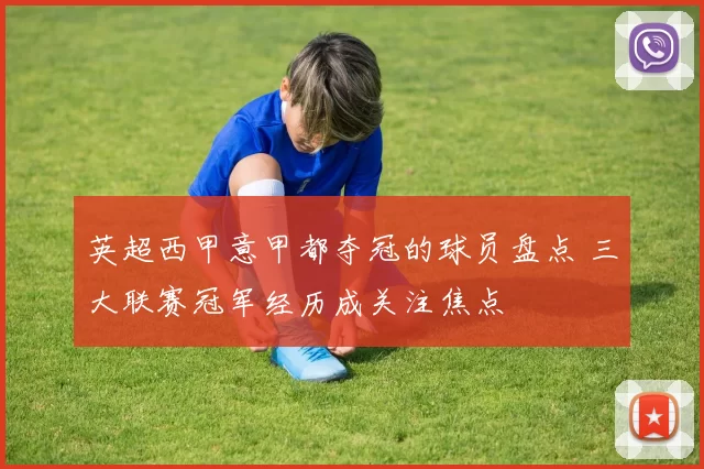 英超西甲意甲都夺冠的球员盘点 三大联赛冠军经历成关注焦点