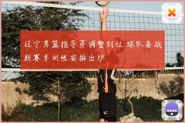 辽宁男篮指导员调整到位 球队备战新赛季训练安排出炉