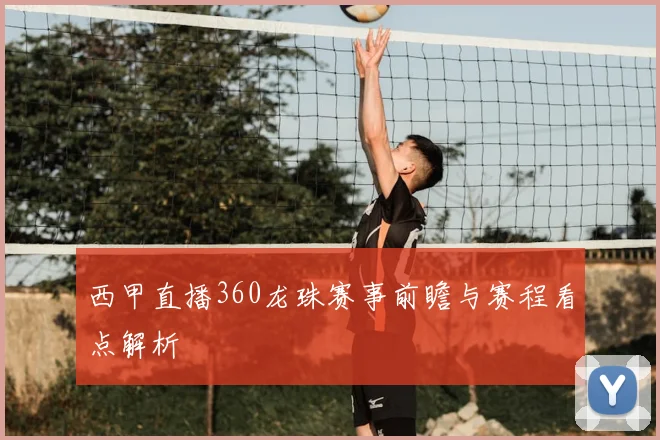 西甲直播360龙珠赛事前瞻与赛程看点解析